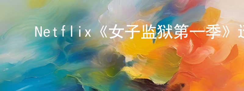 陈奕昂的动漫综艺大全,Netflix《女子监狱第一季》迅雷下载/在线观看/百度云-犯罪/历史载-美剧天堂